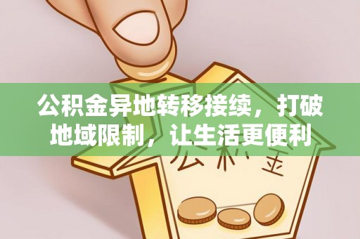 湘阴公积金异地转移接续，打破地域限制，让生活更便利