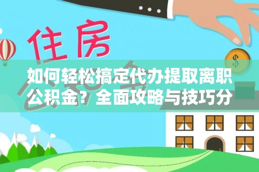 湘阴如何轻松搞定代办提取离职公积金？全面攻略与技巧分享