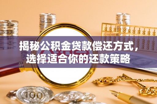 信宜揭秘公积金贷款偿还方式，选择适合你的还款策略