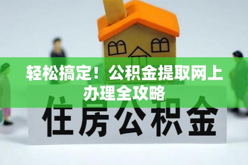 临洮轻松搞定！公积金提取网上办理全攻略