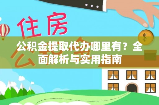 临洮公积金提取代办哪里有？全面解析与实用指南