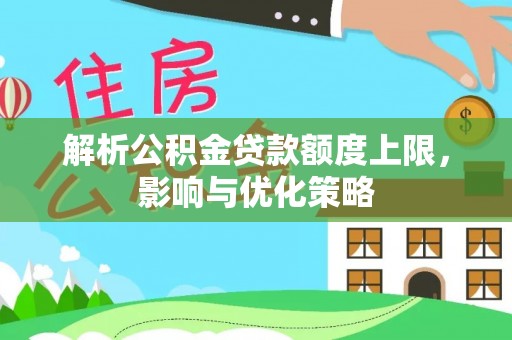 临洮解析公积金贷款额度上限，影响与优化策略