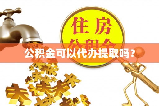 启东公积金可以代办提取吗？