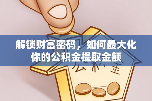 类乌齐解锁财富密码，如何最大化你的公积金提取金额