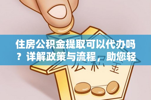 类乌齐住房公积金提取可以代办吗？详解政策与流程，助您轻松解决疑问