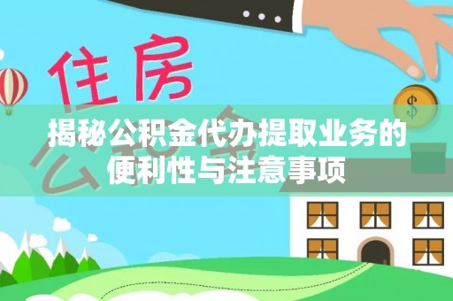 类乌齐揭秘公积金代办提取业务的便利性与注意事项