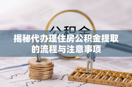 北关揭秘代办理住房公积金提取的流程与注意事项