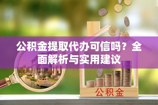 北关公积金提取代办可信吗？全面解析与实用建议