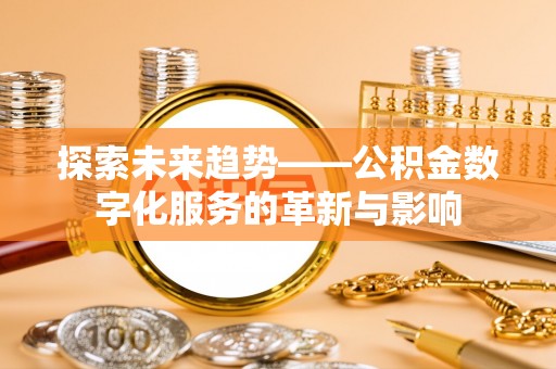 北关探索未来趋势——公积金数字化服务的革新与影响