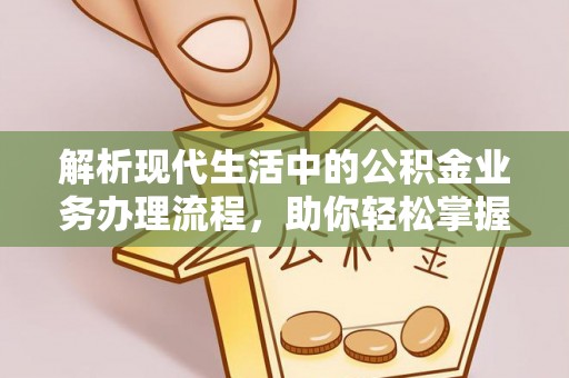 北关解析现代生活中的公积金业务办理流程，助你轻松掌握关键步骤