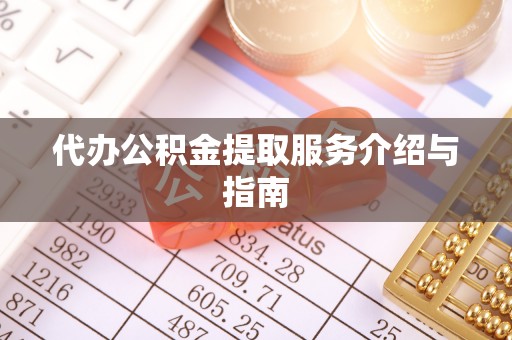 六脚代办公积金提取服务介绍与指南