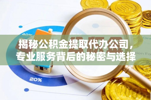青龙揭秘公积金提取代办公司，专业服务背后的秘密与选择指南