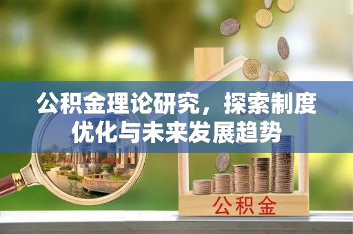 宁晋公积金理论研究，探索制度优化与未来发展趋势