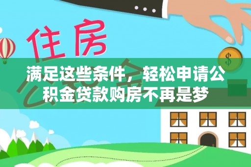 宁晋满足这些条件，轻松申请公积金贷款购房不再是梦