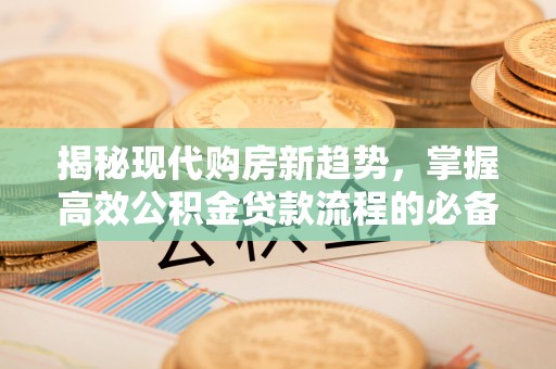 宁晋揭秘现代购房新趋势，掌握高效公积金贷款流程的必备指南