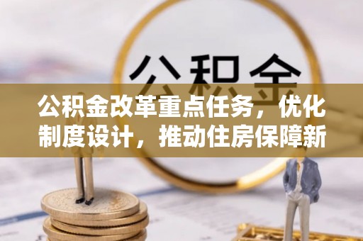 宁晋公积金改革重点任务，优化制度设计，推动住房保障新发展