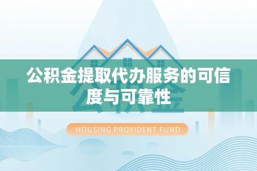 龟山公积金提取代办服务的可信度与可靠性