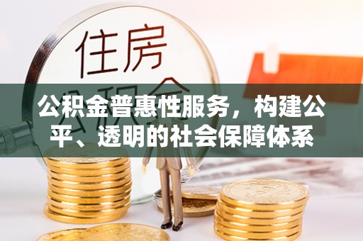 车城公积金普惠性服务，构建公平、透明的社会保障体系