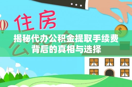 三明揭秘代办公积金提取手续费背后的真相与选择