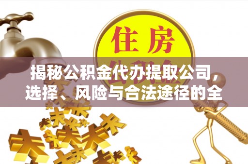 三明揭秘公积金代办提取公司，选择、风险与合法途径的全面解析