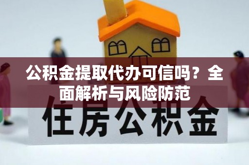 顺平公积金提取代办可信吗？全面解析与风险防范