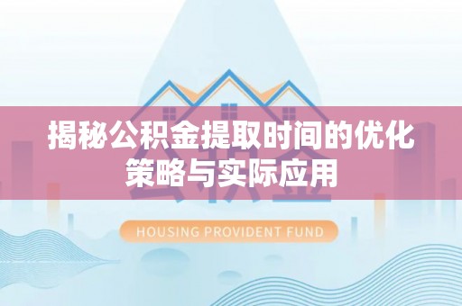 中山揭秘公积金提取时间的优化策略与实际应用
