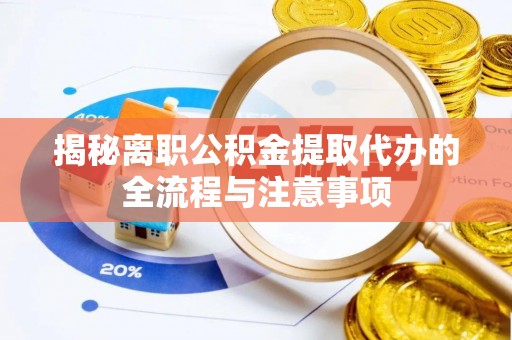 巴音郭楞揭秘离职公积金提取代办的全流程与注意事项