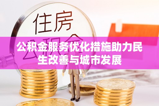 巴音郭楞公积金服务优化措施助力民生改善与城市发展