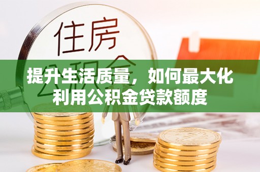 巴音郭楞提升生活质量，如何最大化利用公积金贷款额度