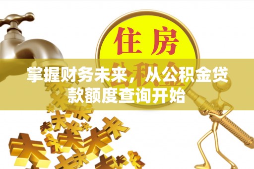 黔西南掌握财务未来，从公积金贷款额度查询开始