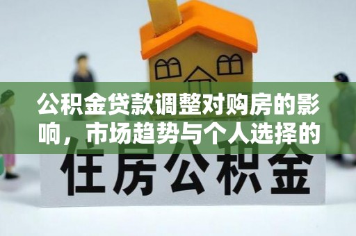 黔西南公积金贷款调整对购房的影响，市场趋势与个人选择的深度解析