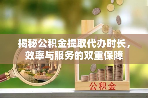 皋兰揭秘公积金提取代办时长，效率与服务的双重保障
