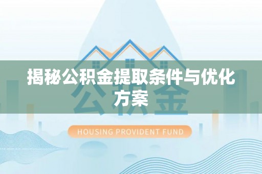 武陵揭秘公积金提取条件与优化方案
