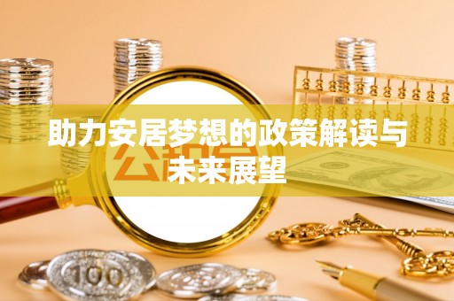 武陵助力安居梦想的政策解读与未来展望