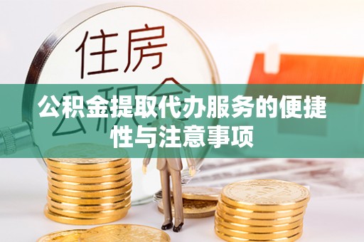武陵公积金提取代办服务的便捷性与注意事项