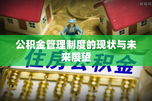 古交公积金管理制度的现状与未来展望